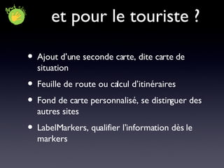 et pour le touriste ? Ajout d’une seconde carte, dite carte de situation Feuille de route ou calcul d’itinéraires Fond de carte personnalisé, se distinguer des autres sites LabelMarkers, qualifier l’information dès le markers 