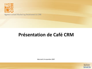 Présentation de Café CRM  Mercredi 14 novembre 2007 