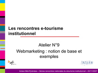 Les rencontres e-tourisme institutionnel Atelier N°9 Webmarketing : notion de base et exemples 