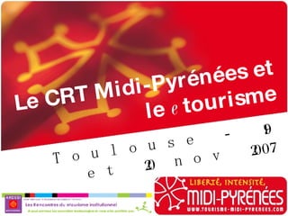 LE CRT ET LES TIC 2007 Le CRT Midi-Pyrénées et le  e tourisme Toulouse - 19 et 20 nov 2007 