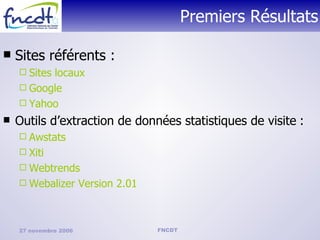 Premiers Résultats Sites référents : Sites locaux Google Yahoo Outils d’extraction de données statistiques de visite   : Awstats Xiti Webtrends Webalizer Version 2.01 