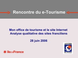 Mon office de tourisme et le site Internet  Analyse qualitative des sites franciliens 28 juin 2006 Rencontre du e-Tourisme 