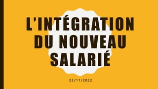 L’INTÉGRATION
DU NOUVEAU
SALARIÉ
2 3 / 1 1 / 2 0 2 2
 