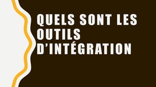 QUELS SONT LES
OUTILS
D’INTÉGRATION
 