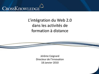 L’intégration du Web 2.0 dans les activités de formation à distance Jérôme Coignard Directeur de l’Innovation 18 Janvier 2010 