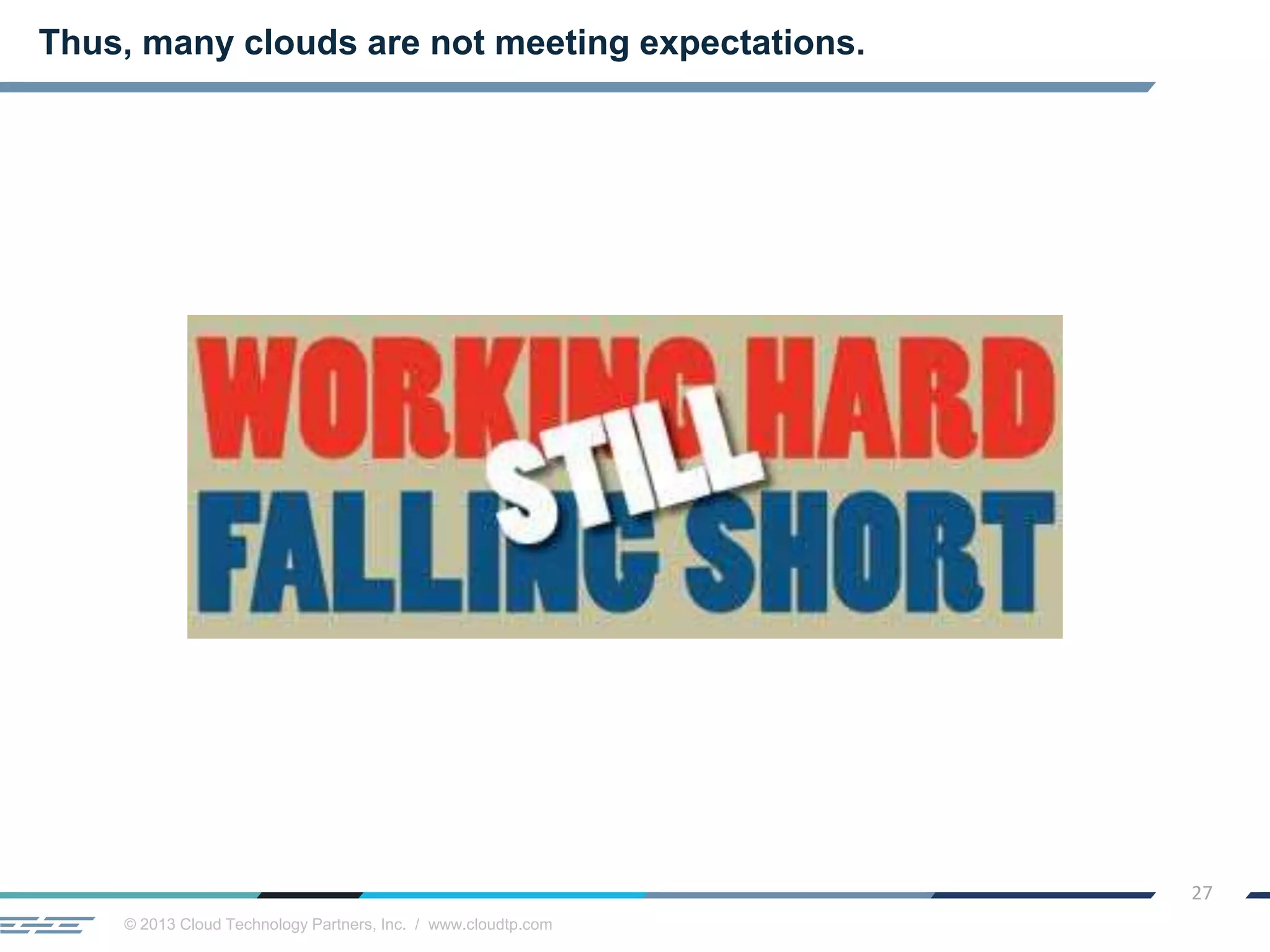 © 2013 Cloud Technology Partners, Inc. / www.cloudtp.com
27
Thus, many clouds are not meeting expectations.
 