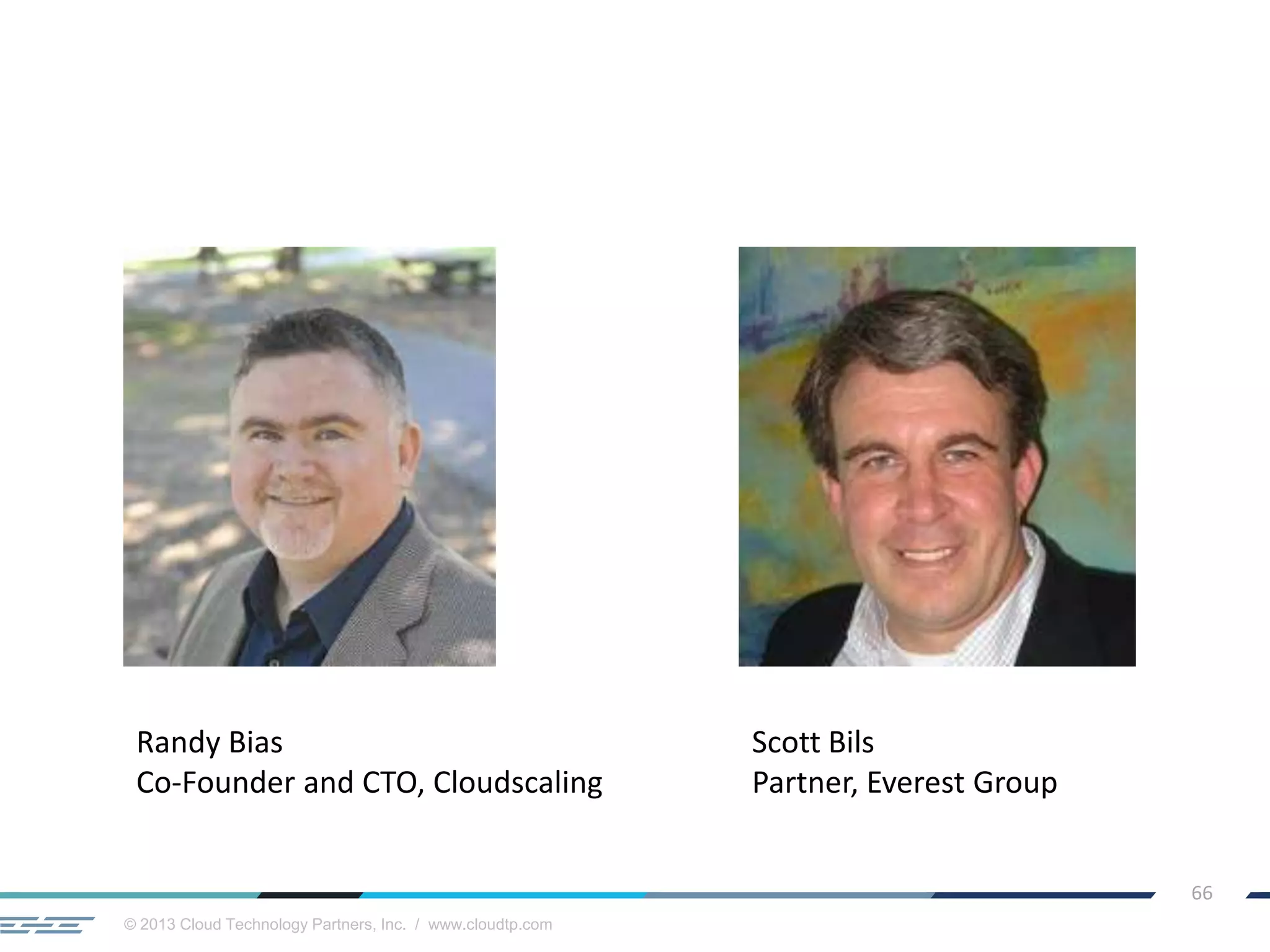 © 2013 Cloud Technology Partners, Inc. / www.cloudtp.com
66
Scott Bils
Partner, Everest Group
Randy Bias
Co-Founder and CTO, Cloudscaling
 