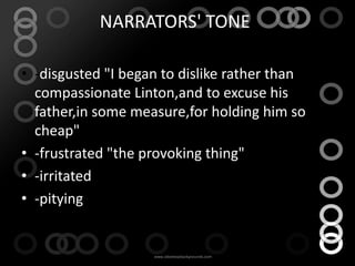 NARRATORS' TONE:

• -disgusted "I began to dislike rather than
  compassionate Linton,and to excuse his
  father,in some measure,for holding him so
  cheap"
• -frustrated "the provoking thing"
• -irritated
• -pitying
 