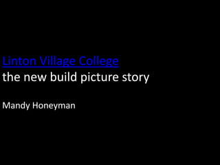 Linton Village College
the new build picture story

Mandy Honeyman
 