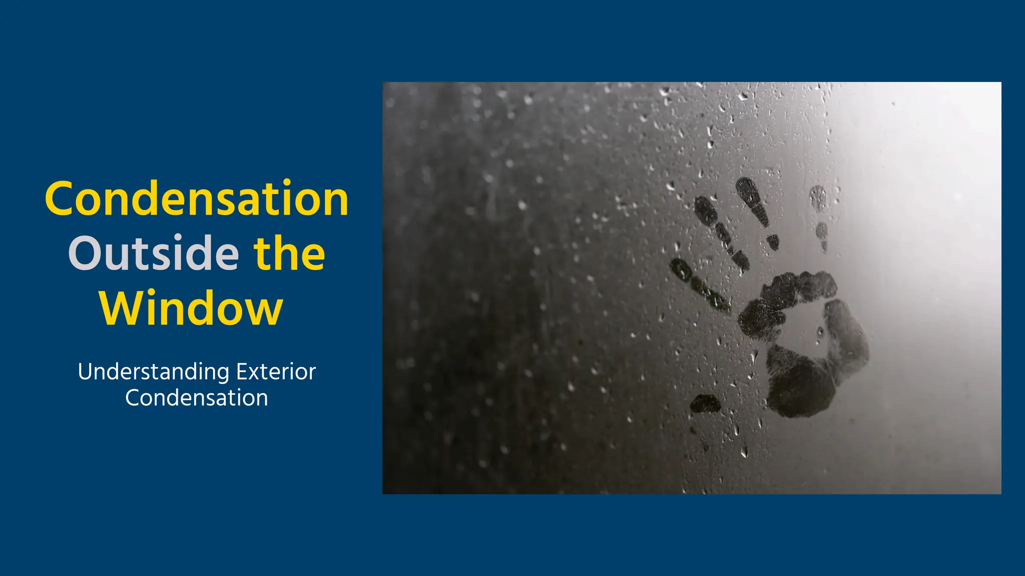 Condensation
Outside the
Window
Understanding Exterior
Condensation
 