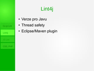 Lint4j
Co je Lint
Lint4j
JS Lint
CSS, PHP
● Verze pro Javu
● Thread safety
● Eclipse/Maven plugin
 
