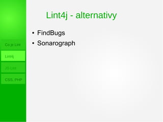 Lint4j - alternativy
Co je Lint
Lint4j
JS Lint
CSS, PHP
● FindBugs
● Sonarograph
 