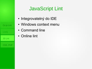 JavaScript Lint
Co je Lint
Lint4j
JS Lint
CSS, PHP
● Integrovatelný do IDE
● Windows context menu
● Command line
● Online lint
 