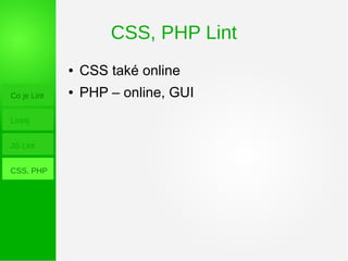 CSS, PHP Lint
Co je Lint
Lint4j
JS Lint
CSS, PHP
● CSS také online
● PHP – online, GUI
 
