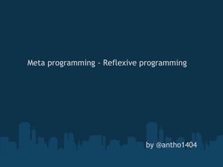 by @antho1404 Meta programming - Reflexive programming 