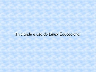 Iniciando o uso do Linux Educacional 
 