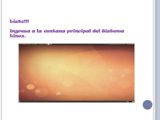 Listo!!!

Ingresa a la ventana principal del Sistema
Linux.
 
