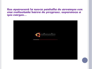 Nos aparecerá la nueva pantalla de arranque con
una rediseñada barra de progreso, esperamos a
que cargue…
 