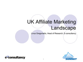 UK Affiliate Marketing Landscape Linus Gregoriadis, Head of Research, E-consultancy 