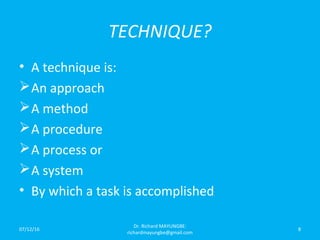 TECHNIQUE?
• A technique is:
An approach
A method
A procedure
A process or
A system
• By which a task is accomplished
07/12/16
Dr. Richard MAYUNGBE:
richardmayungbe@gmail.com
8
 