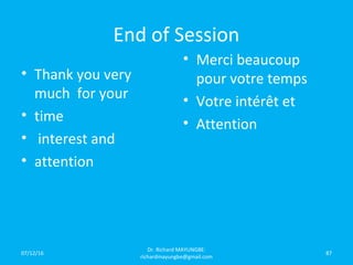 End of Session
• Thank you very
much for your
• time
• interest and
• attention
• Merci beaucoup
pour votre temps
• Votre intérêt et
• Attention
07/12/16
Dr. Richard MAYUNGBE:
richardmayungbe@gmail.com
87
 