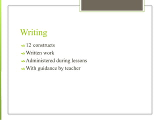 Writing
 12 constructs
 Written work
 Administered during lessons
 With guidance by teacher
 