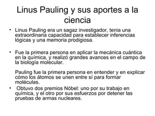 Linus Pauling y sus aportes a la ciencia ,[object Object],[object Object],[object Object]