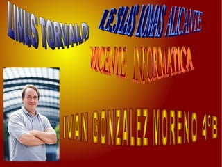 LINUS TORVALD IVAN GONZALEZ MORENO 4ºB   VICENTE  INFORMATICA  I. E. S LAS  LOMAS  ALICANTE 