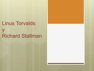 Linus Torvalds
y
Richard Stallman
 