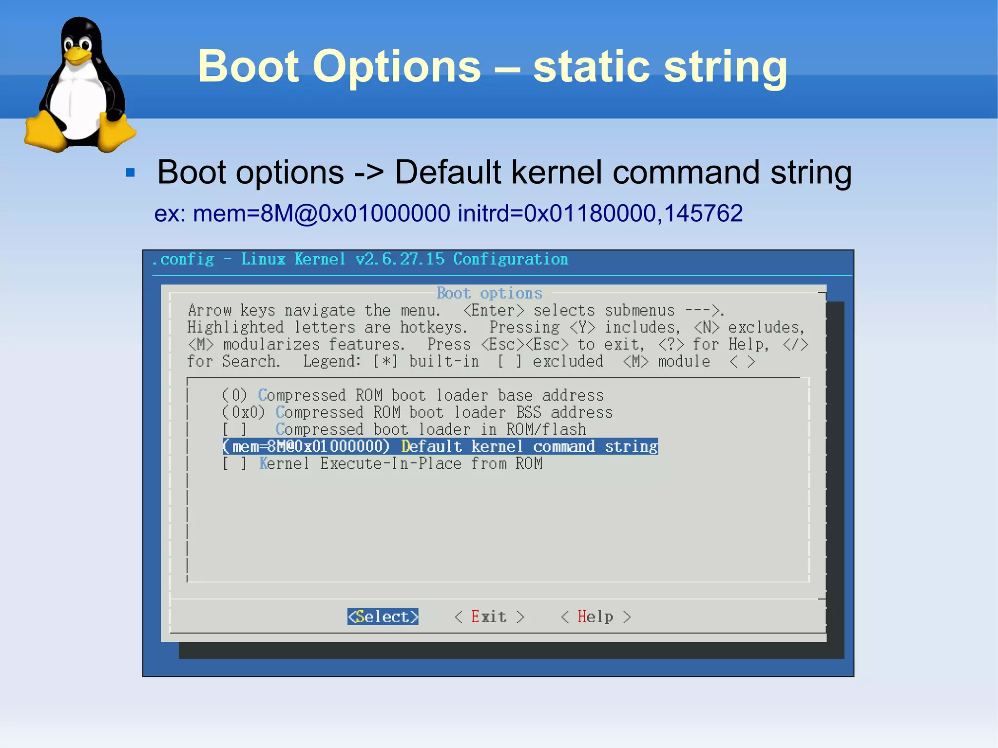 Boot Options – static string

   Boot options -> Default kernel command string
    ex: mem=8M@0x01000000 initrd=0x01180000,145762
 