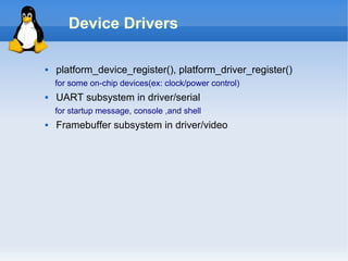 Device Drivers

   platform_device_register(), platform_driver_register()
    for some on-chip devices(ex: clock/power co...