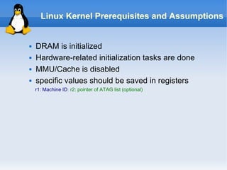 Linux Kernel Prerequisites and Assumptions


   DRAM is initialized
   Hardware-related initialization tasks are done
 ...