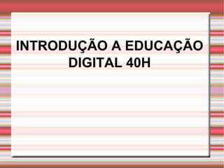 INTRODUÇÃO A EDUCAÇÃO DIGITAL 40H 