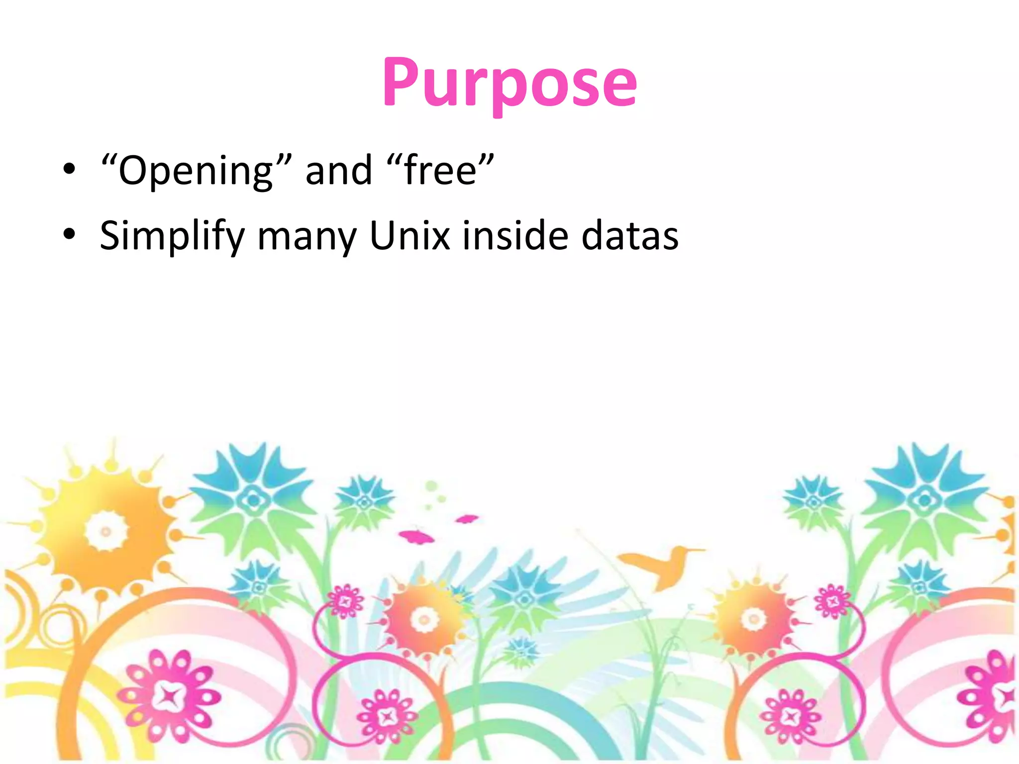 Purpose“Opening” and “free”Simplify many Unix inside datas