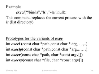 SignalInstall a signal handler for a process.Prototypesighandler_t signal (int signum, sighandler_t handler);SIGHUP  - hang up –commonly used to restart a task.SIGKILL - kill signalSIGINT   - interrupt from the keyboardSIGSTOP – stop processSIGQUIT – quit signal from keyboard12 January 2010Knowx innovation35