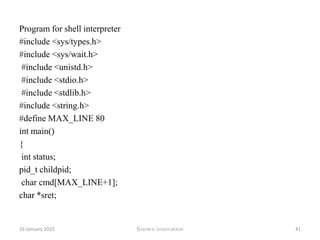 Program#include <stdio.h> #include <sys/types.h>#include <sys/wait.h>#include <unistd.h> #include <signal.h>#include <errno.h> void usr1_handler( int sig_num ) { 	printf( "Process (%d) got the SIGUSR1\n", getpid() ); }int main() { pid_t ret;int status role = -1; signal( SIGUSR1, usr1_handler ); 12 January 2010Knowx innovation36