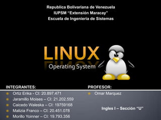 RepublicaBolivariana de Venezuela IUPSM “Extensión Maracay” Escuela de Ingenieria de Sistemas LINUX Operating System INTEGRANTES: PROFESOR: ,[object Object]