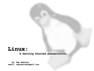 Linux:
             A Getting Started presentation


       by: Nap Ramirez
    email: napramirez@gmail.com
                                   
 