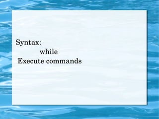 Syntax: while   Execute commands 