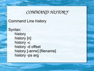 COMMAND HISTORY Command Line history Syntax: history  history [n] history -c history -d offset history [-anrw] [filename] history -ps arg 