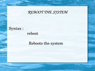 REBOOT THE SYSTEM Syntax :  reboot  Reboots the system  