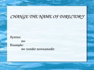 Syntax: mv Example: mv testdir newnamedir CHANGE THE NAME OF DIRECTORY 