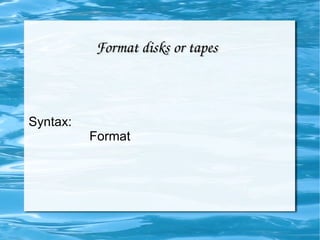 Format disks or tapes Syntax:  Format 