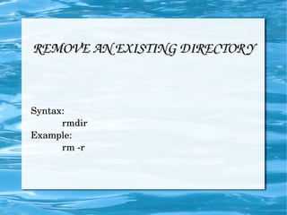 REMOVE AN EXISTING DIRECTORY Syntax: rmdir Example: rm -r 