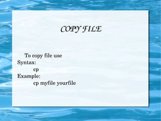 COPY FILE To copy file use Syntax: cp Example: cp myfile yourfile 