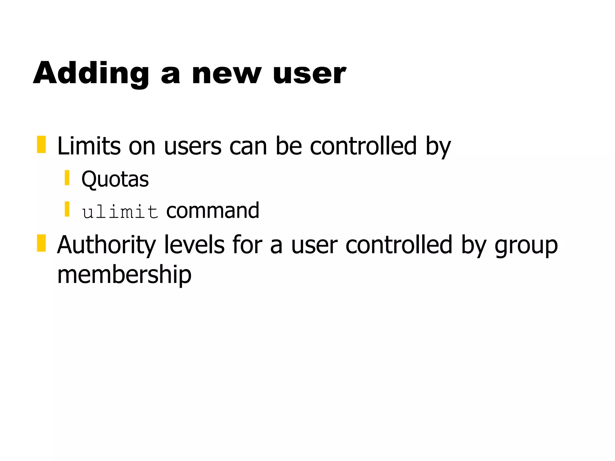 Adding a new user Limits on users can be controlled by Quotas ulimit  command Authority levels for a user controlled by group membership 