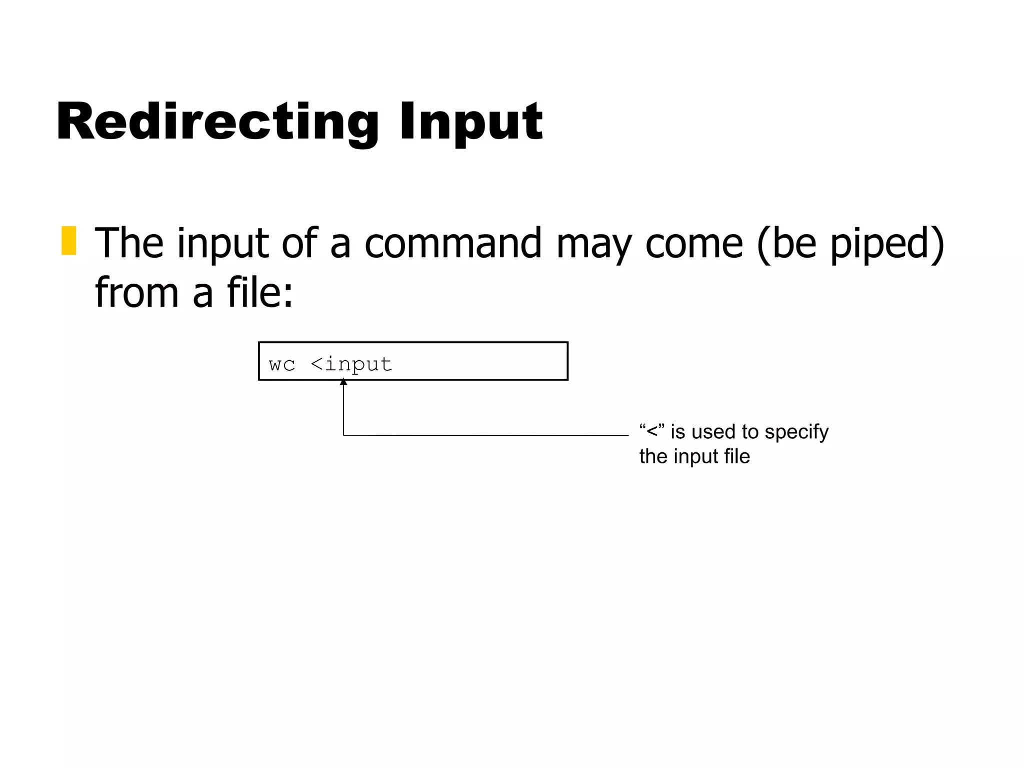 Redirecting Input The input of a command may come (be piped) from a file: wc <input “ <” is used to specify the input file 
