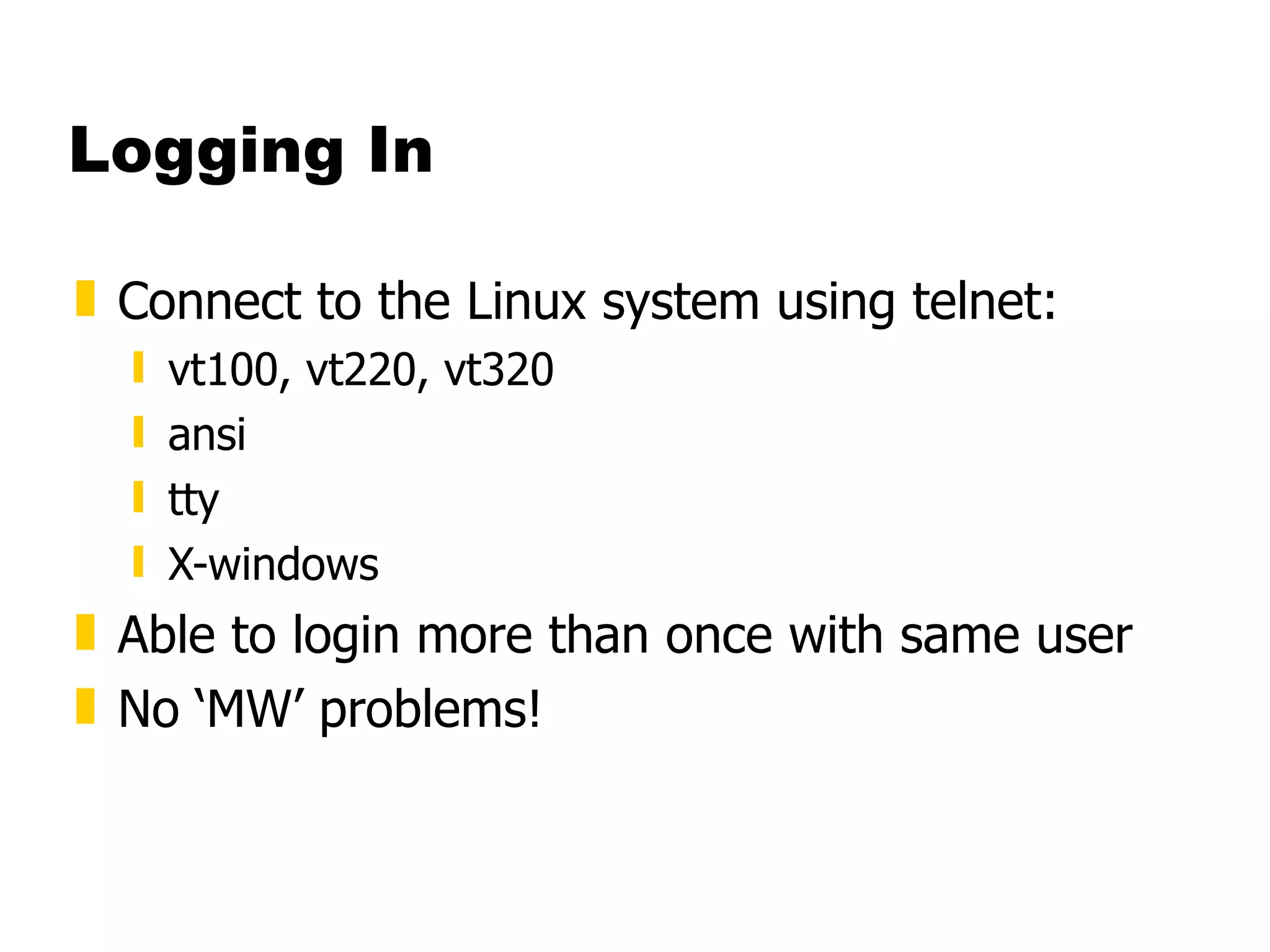 Logging In Connect to the Linux system using telnet: vt100, vt220, vt320 ansi tty X-windows  Able to login more than once with same user No ‘MW’ problems! 