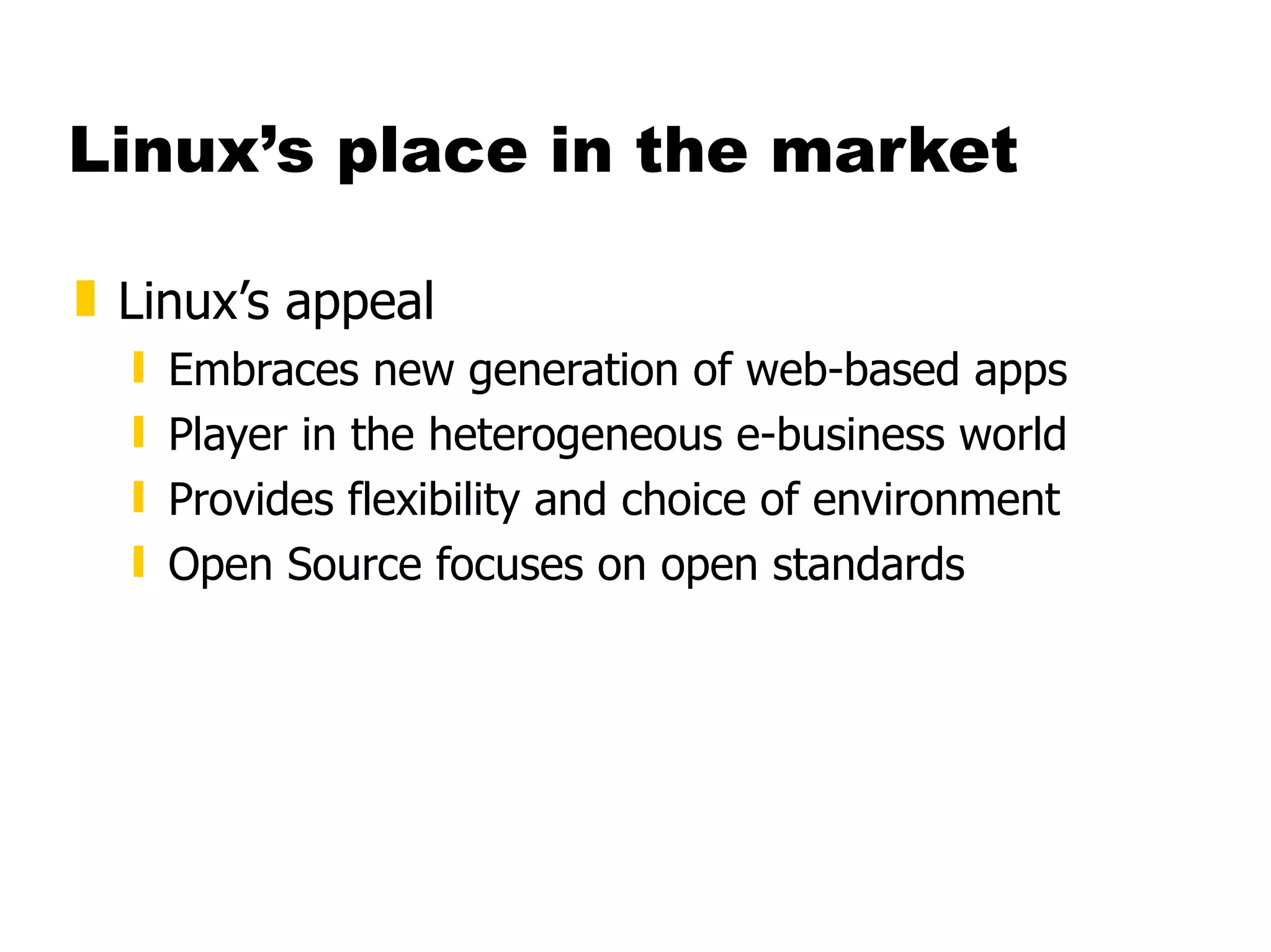 Linux’s place in the market Linux’s appeal Embraces new generation of web-based apps Player in the heterogeneous e-business world Provides flexibility and choice of environment Open Source focuses on open standards 
