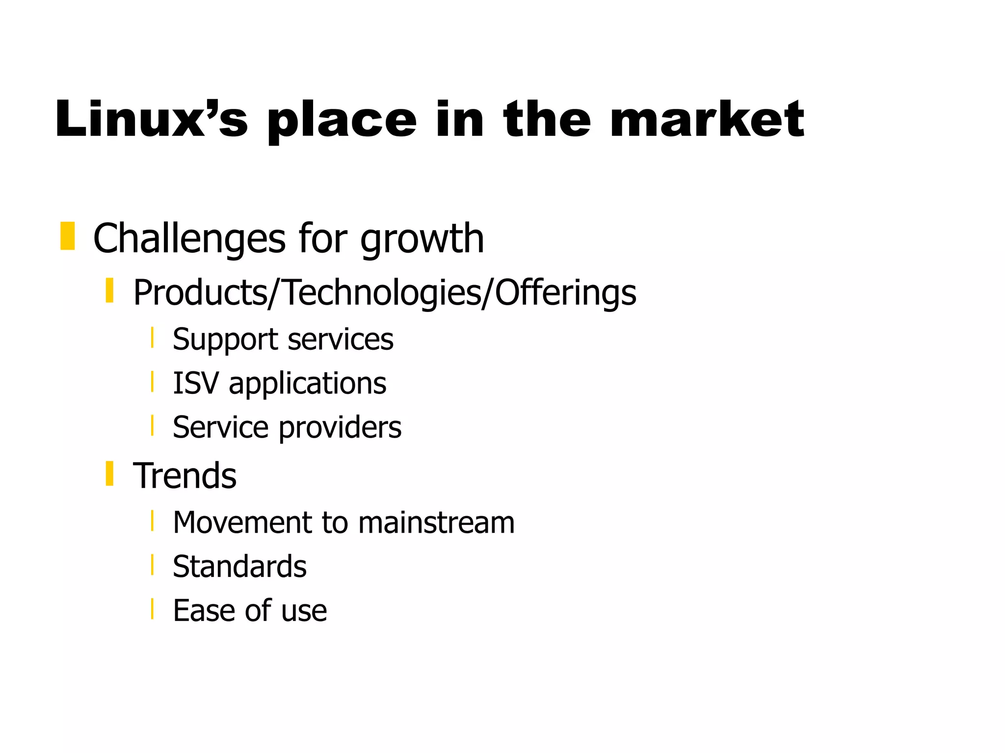 Linux’s place in the market Challenges for growth Products/Technologies/Offerings Support services ISV applications Service providers Trends Movement to mainstream Standards Ease of use 